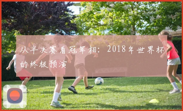 从半决赛看冠军相：2018年世界杯的终极预演