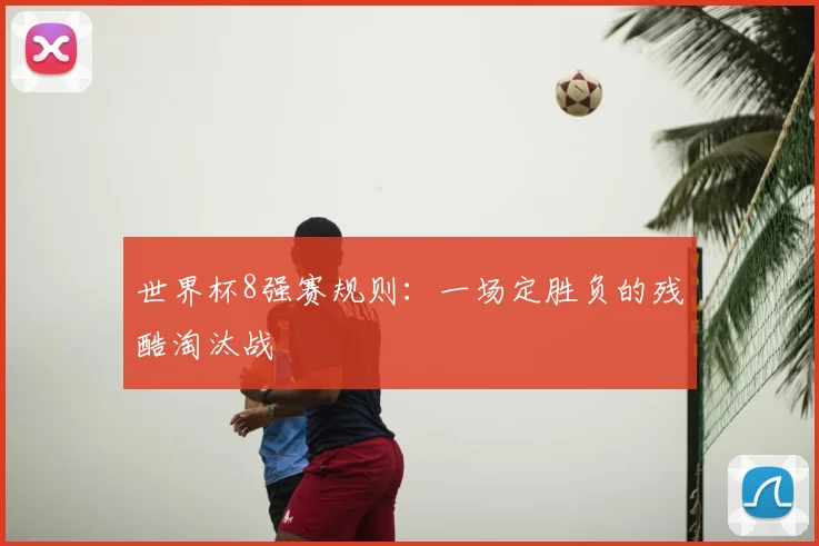 世界杯8强赛规则:一场定胜负的残酷淘汰战