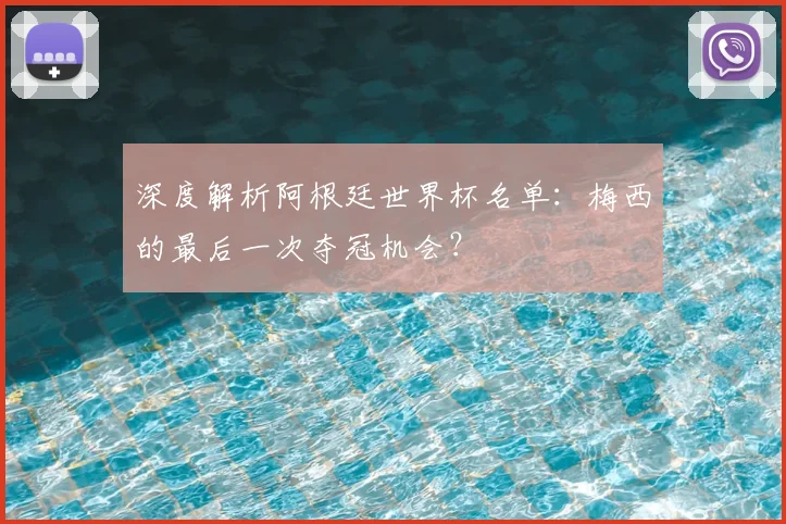 深度解析阿根廷世界杯名单：梅西的最后一次夺冠机会？