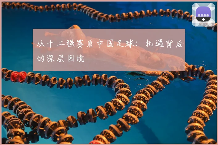 从十二强赛看中国足球：机遇背后的深层困境