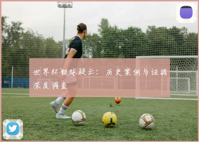 世界杯假球疑云:历史案例与证据深度调查