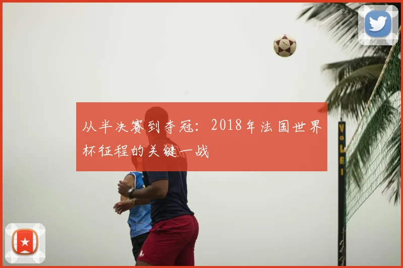 从半决赛到夺冠：2018年法国世界杯征程的关键一战