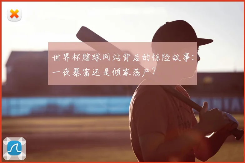 世界杯赌球网站背后的惊险故事:一夜暴富还是倾家荡产?