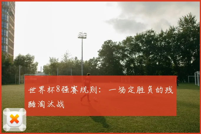 世界杯8强赛规则:一场定胜负的残酷淘汰战