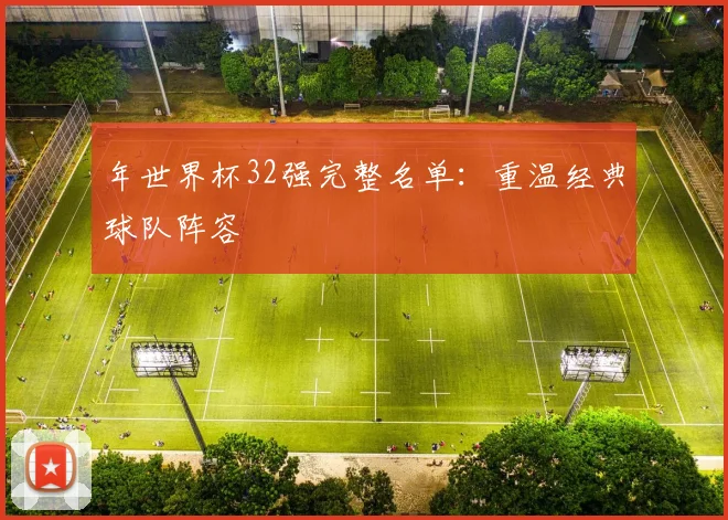 年世界杯32强完整名单：重温经典球队阵容