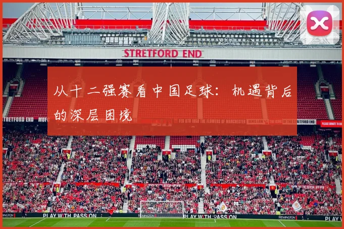 从十二强赛看中国足球：机遇背后的深层困境