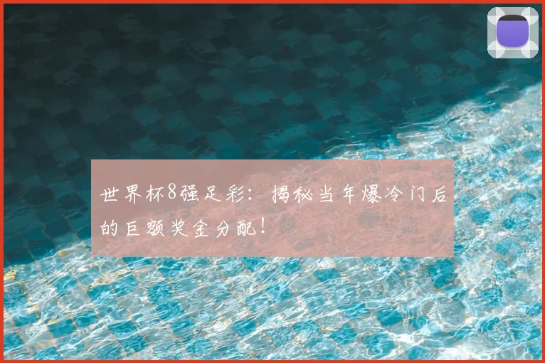 世界杯8强足彩:揭秘当年爆冷门后的巨额奖金分配!
