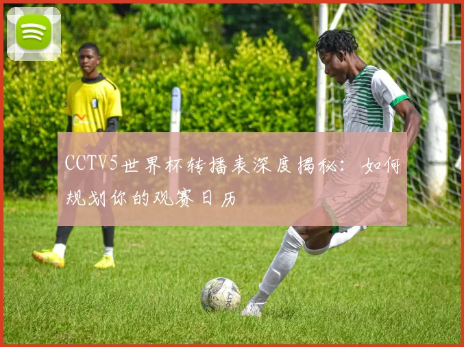 CCTV5世界杯转播表深度揭秘:如何规划你的观赛日历