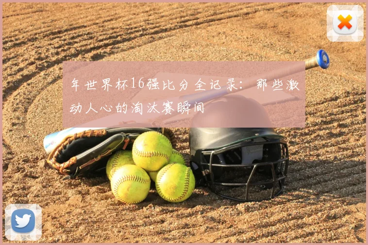 年世界杯16强比分全记录：那些激动人心的淘汰赛瞬间