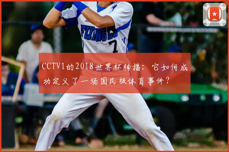 CCTV1的2018世界杯转播:它如何成功定义了一场国民级体育事件?