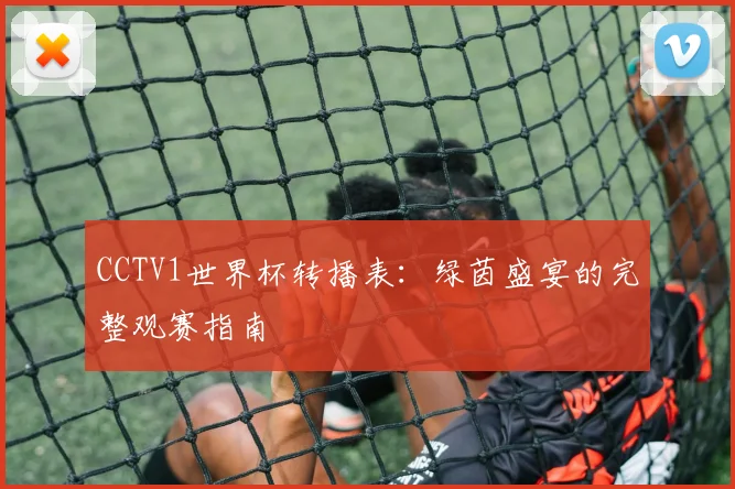 CCTV1世界杯转播表:绿茵盛宴的完整观赛指南